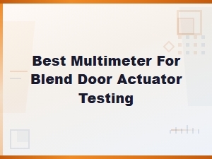 Best Multimeter for Blend Door Actuator Testing: a Complete Guide